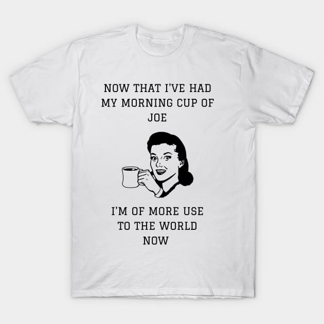 Now That I've Had My Morning Cup of Joe I'm of More Use To The World Now T-Shirt by NerdyMerch